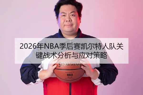 2026年NBA季后赛凯尔特人队关键战术分析与应对策略