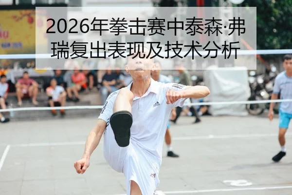 2026年拳击赛中泰森·弗瑞复出表现及技术分析