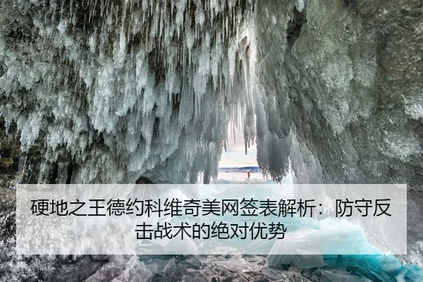硬地之王德约科维奇美网签表解析：防守反击战术的绝对优势