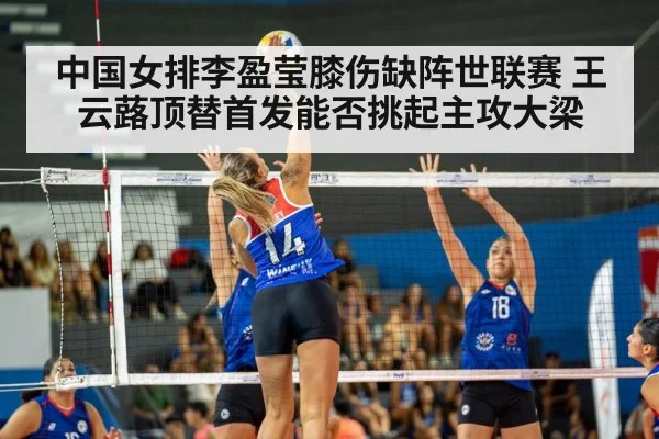 中国女排李盈莹膝伤缺阵世联赛 王云蕗顶替首发能否挑起主攻大梁